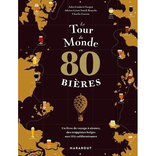 Le Tour Du Monde En 80 Bières - Un Livre De Voyage À Siroter, Des Trappistes Belges Aux Ipa Californiennes