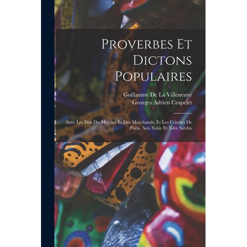 Proverbes Et Dictons Populaires: Avec Les Dits Du Mercier Et Des Marchands, Et Les Crieries De Paris, Aux Xxiie Et Xive Siècles