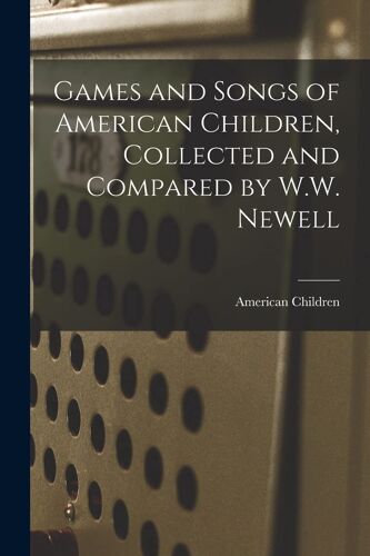 Games And Songs Of American Children, Collected And Compared By W.W. Newell