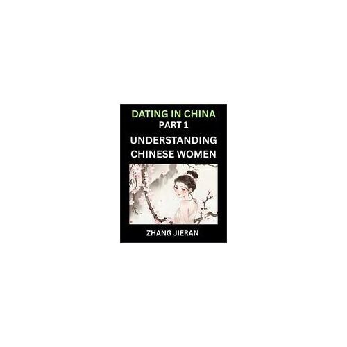 Dating In China (Part 1)- Understanding Chinese Women And Their Attitude To Love, Romance, Marriage And Sex, Decoding China's Dating Culture