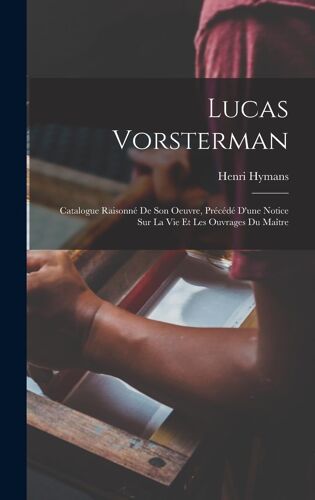 Lucas Vorsterman: Catalogue Raisonné De Son Oeuvre, Précédé D'une Notice Sur La Vie Et Les Ouvrages Du Maître