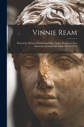 Vinnie Ream: Printed For Private Distribution Only: And To Preserve A Few Souvenirs Of Artist Life From 1865 To 1878
