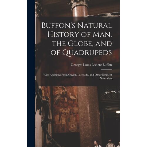 Buffon's Natural History Of Man, The Globe, And Of Quadrupeds: With Additions From Cuvier, Lacepede, And Other Eminent Naturalists