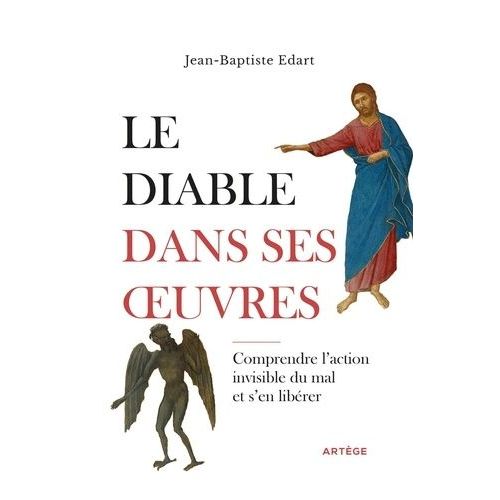 Le Diable Dans Ses Oeuvres - Comprendre L'action Invisible Du Mal Et S'en Libérer
