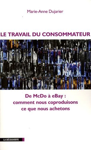 Le Travail Du Consommateur - De Mcdo À Ebay : Comment Nous Coproduisons Ce Que Nous Achetons