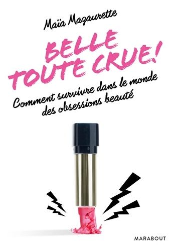 Belle Toute Crue ! - Comment Survivre Dans Le Monde Des Obsessions Beauté