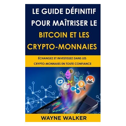 Le Guide Définitif Pour Maîtriser Le Bitcoin Et Les Crypto-Monnaies
