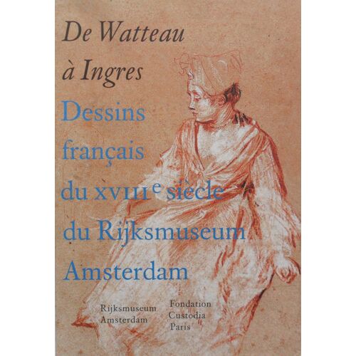 De Watteau À Ingres - Dessins Français Du Xviiie Siècle Du Rijksmuseum Amsterdam