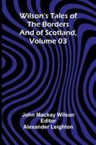 Wilson's Tales Of The Borders And Of Scotland, Volume 03