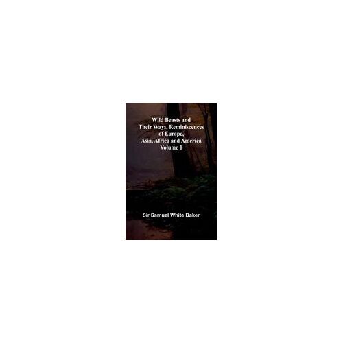 Wild Beasts And Their Ways, Reminiscences Of Europe, Asia, Africa And America Volume 1