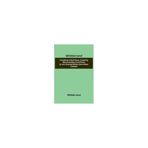 Whittier-Land A Handbook Of North Essex, Containing Many Anecdotes Of And Poems By John Greenleaf Whittier Never Before Collected.