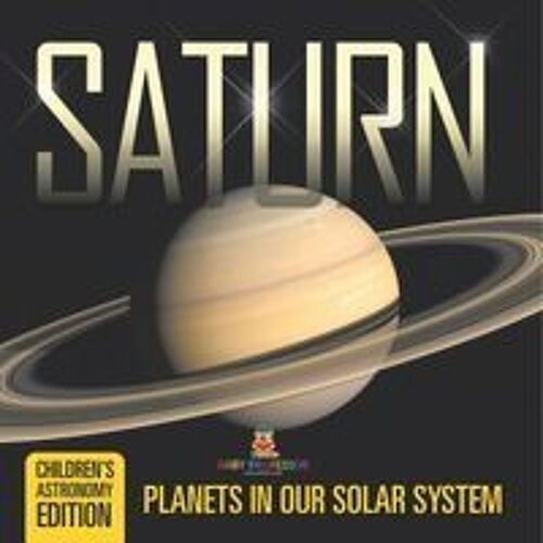 Saturn: Planets In Our Solar System Children's Astronomy Edition