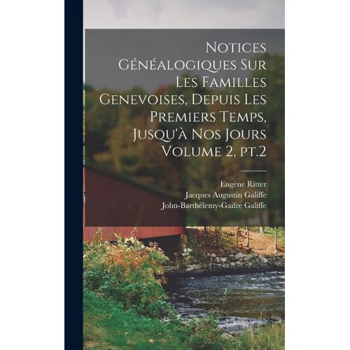 Notices Généalogiques Sur Les Familles Genevoises, Depuis Les Premiers Temps, Jusqu'à Nos Jours Volume 2, Pt.2