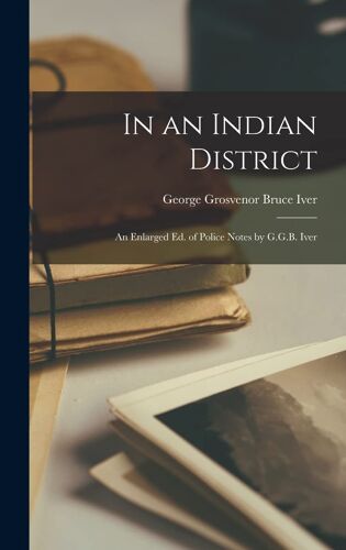 In An Indian District; An Enlarged Ed. Of Police Notes By G.G.B. Iver
