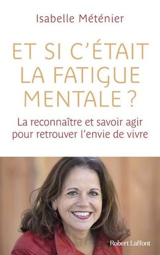 Et Si C'était La Fatigue Mentale ? - La Reconnaître Et Savoir Agir Pour Retrouver L'envie De Vivre