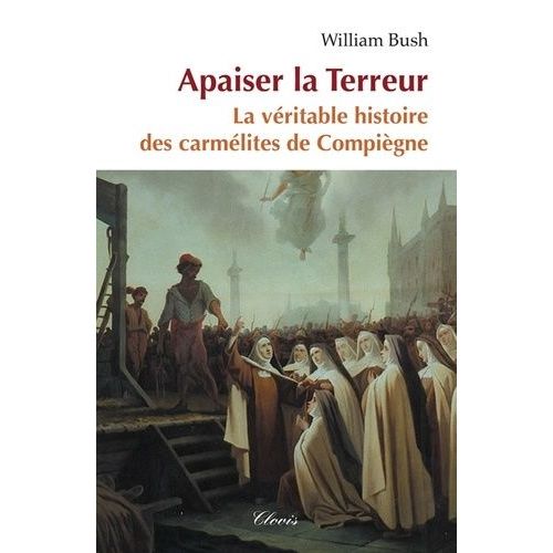 Apaiser La Terreur - La Véritable Histoire Des Carmélites De Compiègne