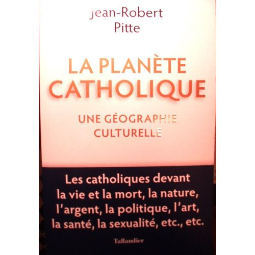Jean-Robert Pitte, La Planète Catholique, Une Géographie Culturelle, Tallandier, 2020, In-8 (24 X 15,5 Cm), 477 Pages.