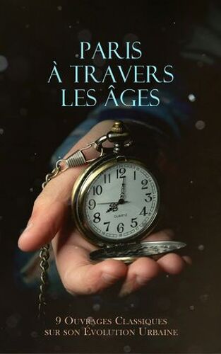Paris À Travers Les Âges : 9 Ouvrages Classiques Sur Son Évolution Urbaine