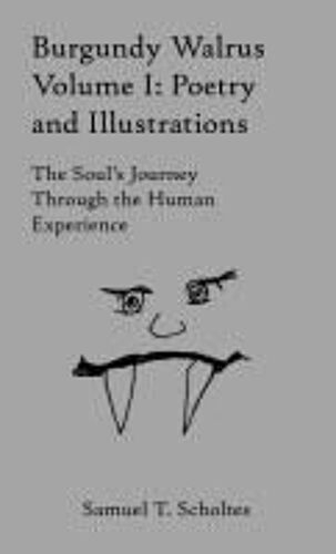 Burgundy Walrus Volume 1: Poetry And Illustrations: The Souls Journey Through The Human Experience