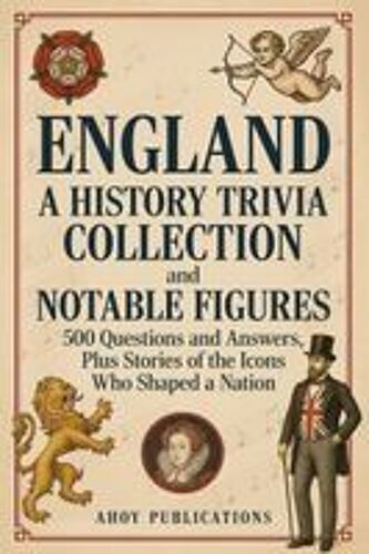 England: A History Trivia Collection And Notable Figures 500 Questions And Answers, Plus Stories Of The Icons Who Shaped A Nation (Bringing History To Life)