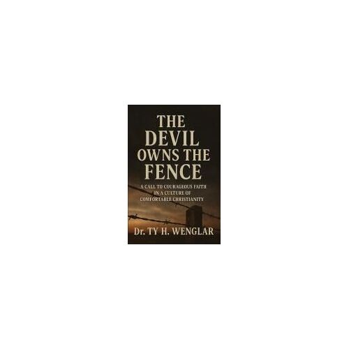 The Devil Owns The Fence: A Call To Courageous Faith In A Culture Of Comfortable Christianity