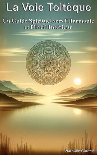 La Voie Toltèque Un Guide Spirituel Vers L'harmonie Et L'éveil Intérieur