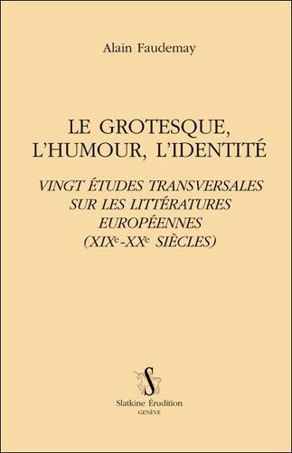 Le Grotesque, L'Humour, L'Identité. Vingt Études Transversales Sur Les Littératures Européennes (Xix-Xxe Siècles) - Alain Faudemay