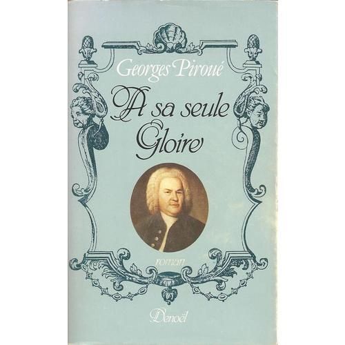 A Sa Seule Gloire. Fragments D'une Autre Vie. Roman. [Jean-Sébastien Bach Raconté Par Son Fils Aîné] A Sa Seule Gloire. Fragments D'une Autre Vie. Roman. [Jean-Sébastien Bach Raconté Par Son...