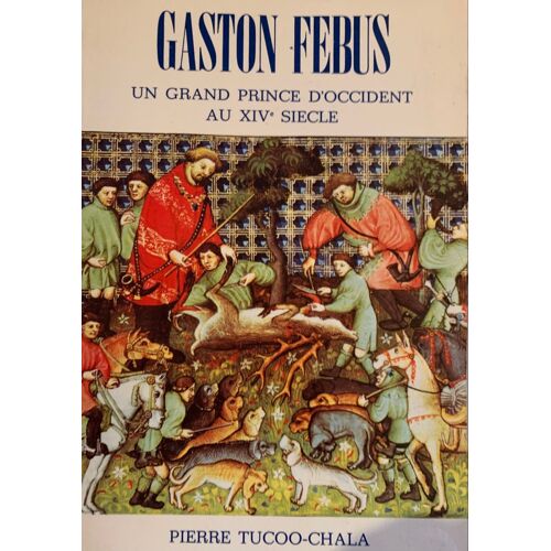 - Gaston Phébus - Un Grand Prince D’Occident  Au 14 Eme Siècle - Par Pierre Tucoo- Chala - 1976- Éditions Illustrée - Chez Marrimpouey Jeune - Pau - 