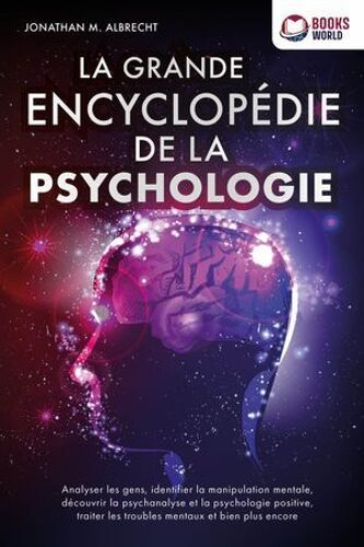 La Grande Encyclopédie De La Psychologie: Analyser Les Gens, Identifier La Manipulation Mentale, Découvrir La Psychanalyse Et La Psychologie Positive, Traiter Les Troubles Mentaux Et Bien Plus Encore
