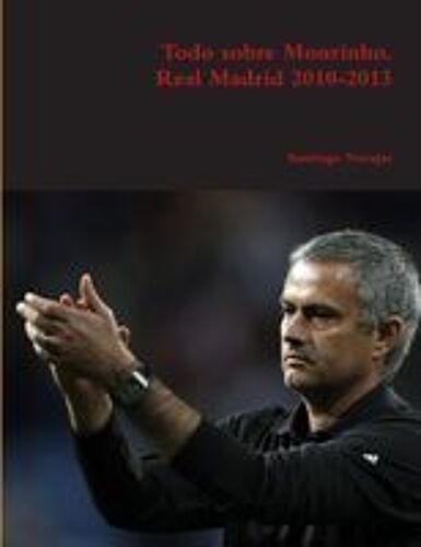 Todo Sobre Mourinho. Real Madrid 2010-2013