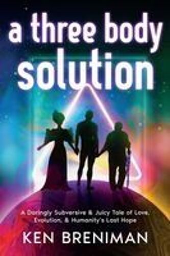 A Three Body Solution: A Daringly Subversive & Juicy Tale Of Love, Evolution, & Humanity's Last Hope