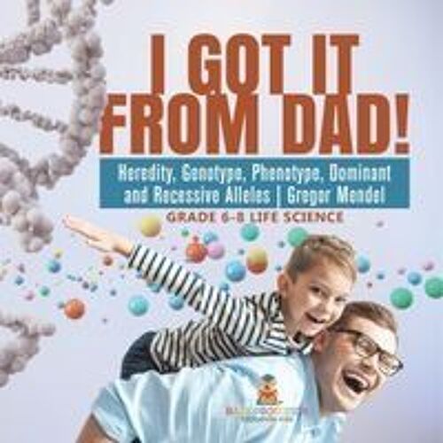I Got It From Dad! Heredity, Genotype, Phenotype, Dominant And Recessive Alleles | Gregor Mendel | Grade 6-8 Life Science