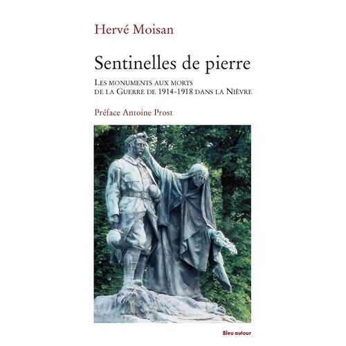 Sentinelles De Pierre - Les Monuments Aux Morts De La Guerre De 1914-1918 Dans La Nièvre