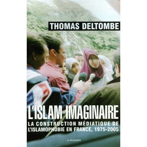 L'islam Imaginaire - La Construction Médiatique De L'islamophobie En France, 1975-2005