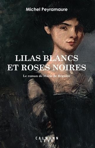 Lilas Blancs Et Roses Noires - Le Roman De Marie De Régnier