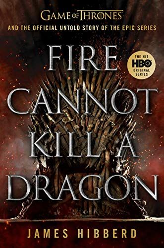 Fire Cannot Kill A Dragon: Game Of Thrones And The Official Untold Story Of The Epic Series