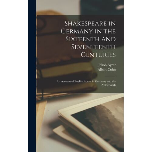 Shakespeare In Germany In The Sixteenth And Seventeenth Centuries; An Account Of English Actors In Germany And The Netherlands