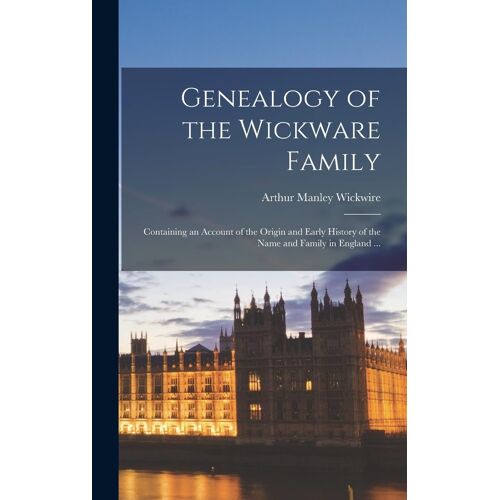 Genealogy Of The Wickware Family: Containing An Account Of The Origin And Early History Of The Name And Family In England ...