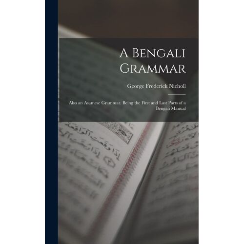 A Bengali Grammar: Also An Asamese Grammar. Being The First And Last Parts Of A Bengali Manual