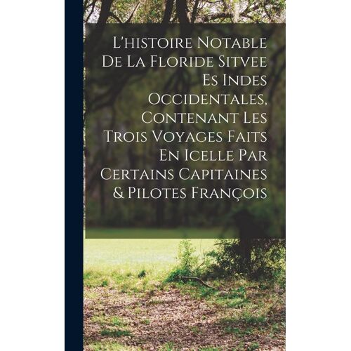 L'histoire Notable De La Floride Sitvee Es Indes Occidentales, Contenant Les Trois Voyages Faits En Icelle Par Certains Capitaines & Pilotes François