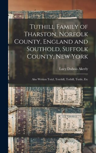 Tuthill Family Of Tharston, Norfolk County, England And Southold, Suffolk County, New York; Also Written Totyl, Totehill, Tothill, Tuttle, Etc