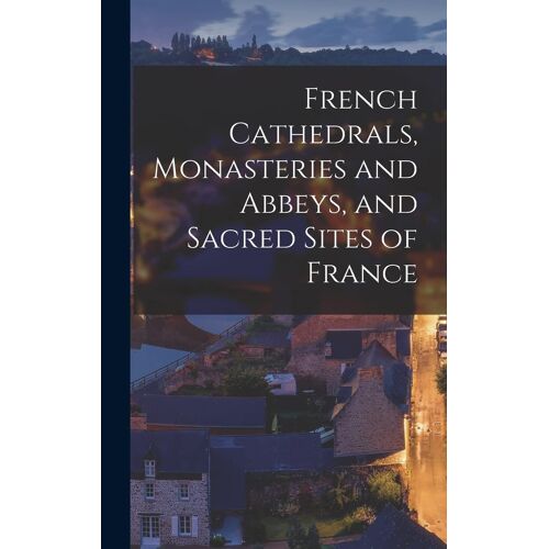 French Cathedrals, Monasteries And Abbeys, And Sacred Sites Of France