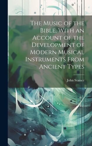 The Music Of The Bible, With An Account Of The Development Of Modern Musical Instruments From Ancient Types