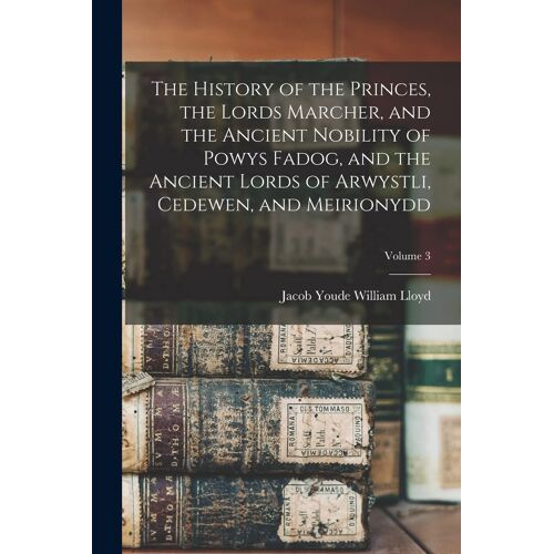 The History Of The Princes, The Lords Marcher, And The Ancient Nobility Of Powys Fadog, And The Ancient Lords Of Arwystli, Cedewen, And Meirionydd; Vo