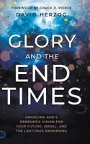 Glory And The End Times: Unveiling God's Prophetic Vision For Your Future, Israel, And The Last-Days Awakening