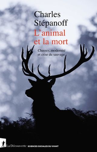 L'animal Et La Mort - Chasses, Modernité Et Crise Du Sauvage