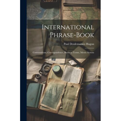 International Phrase-Book: Conversations, Correspondence, Business Terms, Metric System