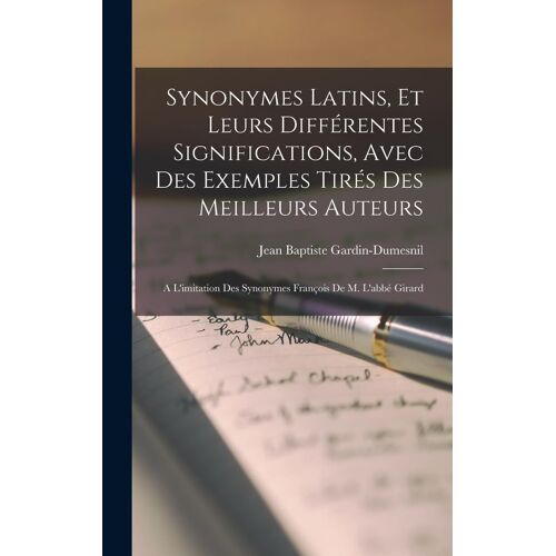 Synonymes Latins, Et Leurs Différentes Significations, Avec Des Exemples Tirés Des Meilleurs Auteurs; A L'imitation Des Synonymes François De M. L'abbé Girard