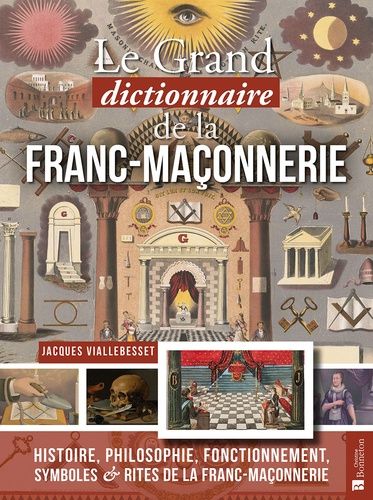 Grand Dictionnaire De La Franc-Maçonnerie - Histoire, Philosophie, Fonctionnement, Symboles Et Rites De La Franc-Maçonnerie
